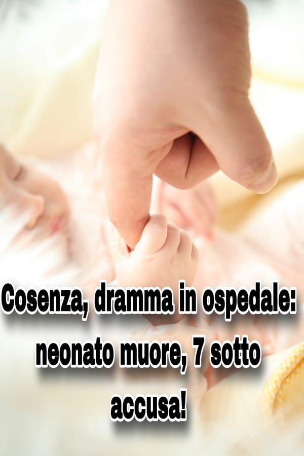 Cosenza, dramma in ospedale: neonato muore, 7 sotto accusa!