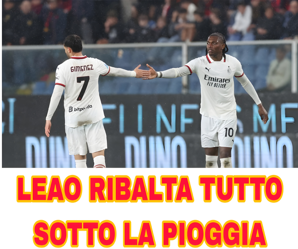 Milan, rimonta d’orgoglio: Leao e Joao Felix stendono il Genoa a Marassi